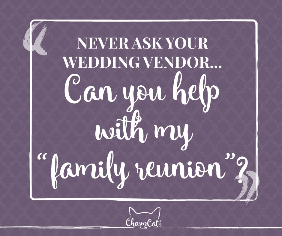 Never ask your wedding vendor if you they can help with just your family reunion